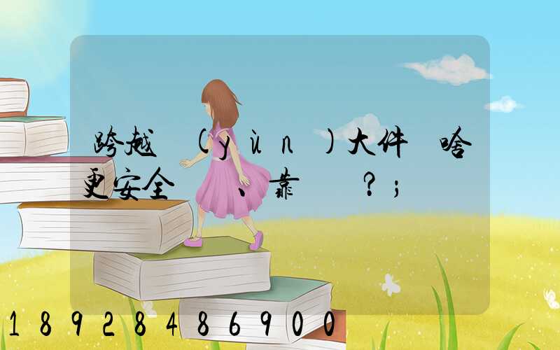 跨越運(yùn)大件為啥更安全、靠譜？